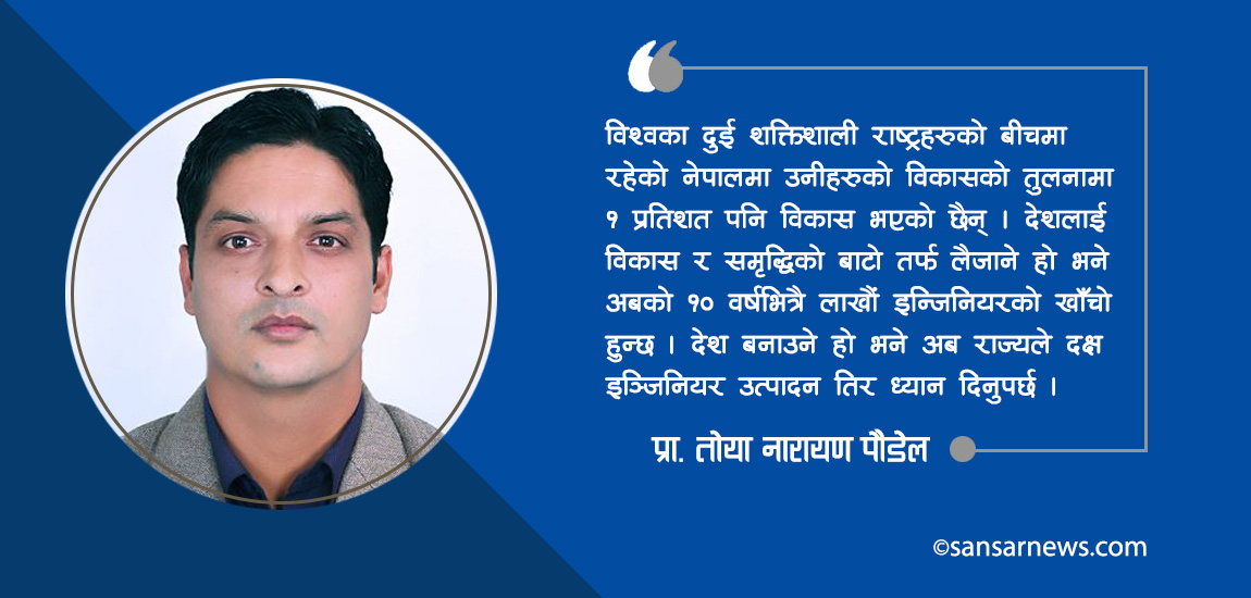 देश बनाउने हो भने पनि राज्यले दक्ष इञ्जिनियर उत्पादन तिर ध्यान दिनुपर्छ