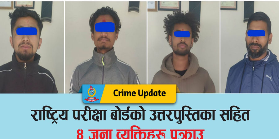 परीक्षा अगाडि नै प्रश्नपत्र सार्वजनिक गरी उत्तर लेखिरहेको अवस्थामा चार पक्राउ