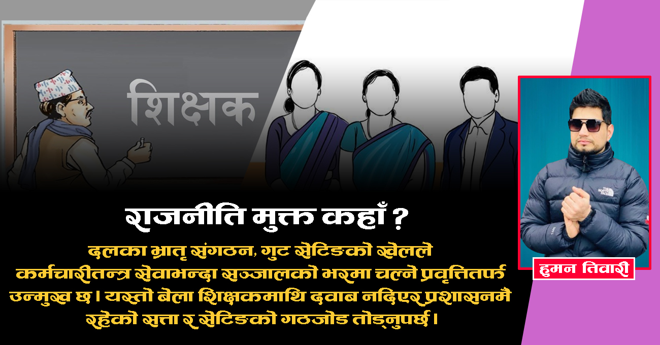 राजनीति मुक्त गर्नुपर्ने पहिलो समूहः शिक्षक कि निजामती कर्मचारी ?
