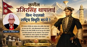 कर्णेल उजिरसिंह थापालाई किन नेपालको राष्ट्रिय विभूति मान्ने ?