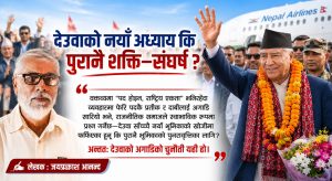 देउवाको नयाँ अध्याय कि पुरानै शक्ति–संघर्ष ?